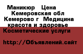 Маникюр › Цена ­ 150 - Кемеровская обл., Кемерово г. Медицина, красота и здоровье » Косметические услуги   
